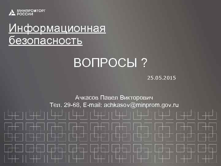 Информационная безопасность ВОПРОСЫ ? 25. 05. 2015 Ачкасов Павел Викторович Тел. 29 -68, E-mail: