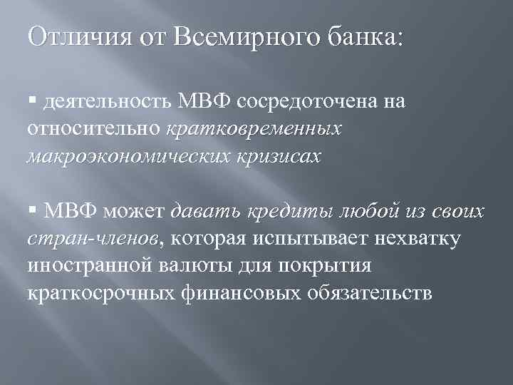 Отличия от Всемирного банка: § деятельность МВФ сосредоточена на относительно кратковременных макроэкономических кризисах §