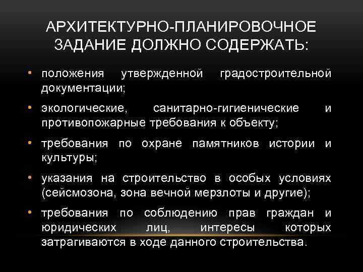 АРХИТЕКТУРНО-ПЛАНИРОВОЧНОЕ ЗАДАНИЕ ДОЛЖНО СОДЕРЖАТЬ: • положения утвержденной документации; градостроительной • экологические, санитарно-гигиенические противопожарные требования
