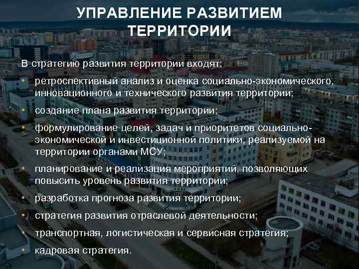 УПРАВЛЕНИЕ РАЗВИТИЕМ ТЕРРИТОРИИ В стратегию развития территории входят: • ретроспективный анализ и оценка социально-экономического,