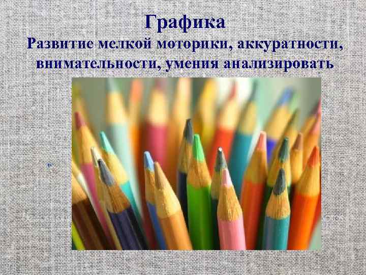 Графика Развитие мелкой моторики, аккуратности, внимательности, умения анализировать 