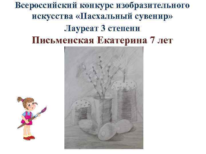 Всероссийский конкурс изобразительного искусства «Пасхальный сувенир» Лауреат 3 степени Письменская Екатерина 7 лет 