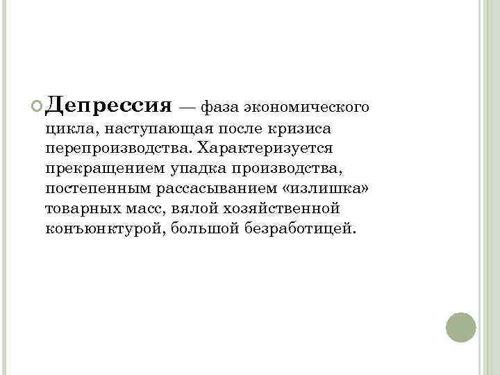  Депрессия — фаза экономического цикла, наступающая после кризиса перепроизводства. Характеризуется прекращением упадка производства,