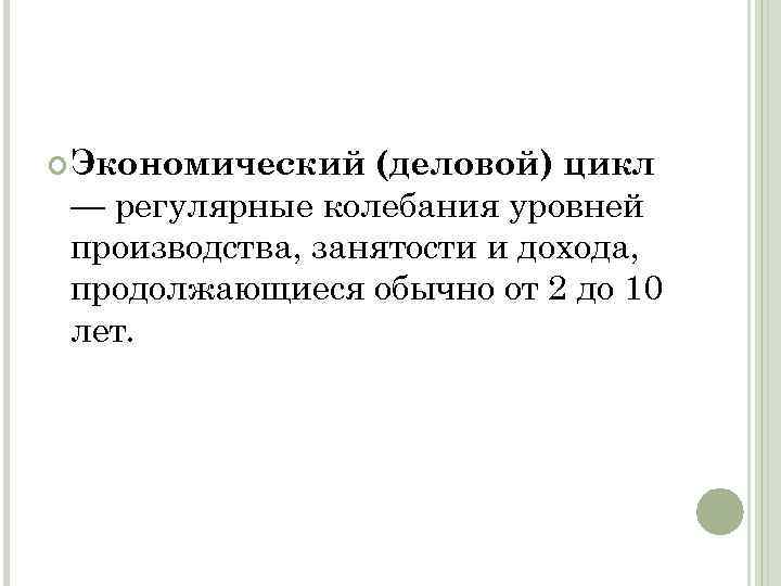  Экономический (деловой) цикл — регулярные колебания уровней производства, занятости и дохода, продолжающиеся обычно