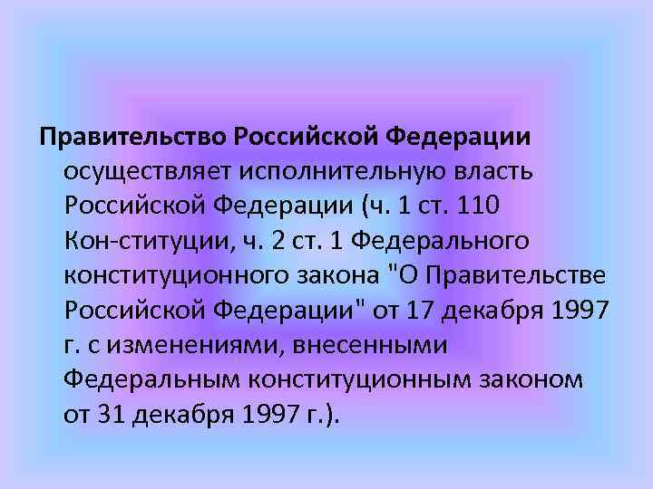 Правительство Российской Федерации осуществляет исполнительную власть Российской Федерации (ч. 1 ст. 110 Кон ституции,