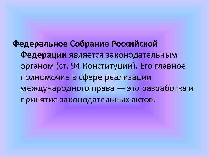 Федеральное Собрание Российской Федерации является законодательным органом (ст. 94 Конституции). Его главное полномочие в