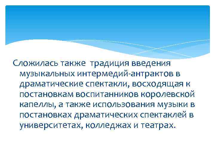 Сложилась также традиция введения музыкальных интермедий-антрактов в драматические спектакли, восходящая к постановкам воспитанников королевской