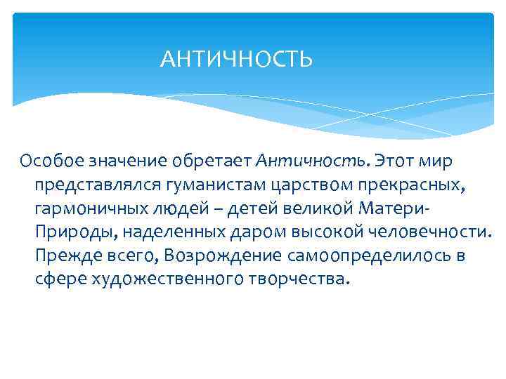 АНТИЧНОСТЬ Особое значение обретает Античность. Этот мир представлялся гуманистам царством прекрасных, гармоничных людей –