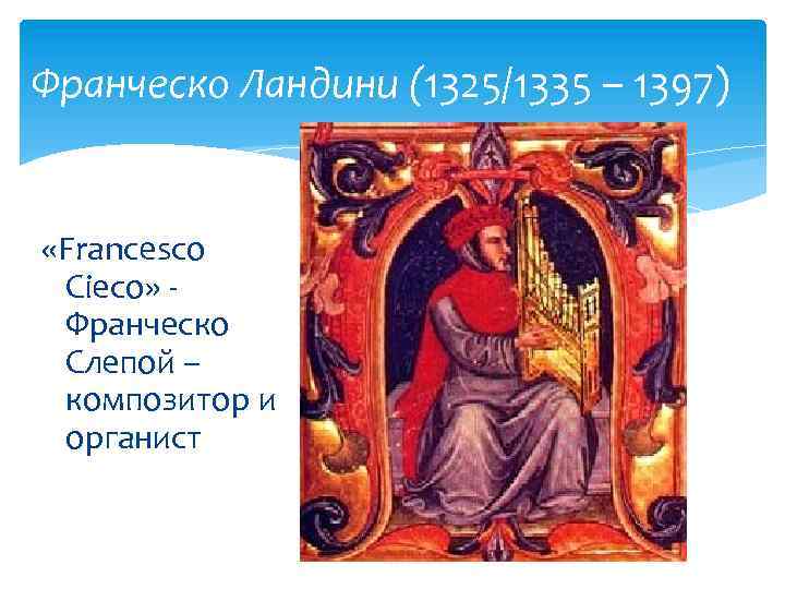 Франческо Ландини (1325/1335 – 1397) «Francesco Cieco» Франческо Слепой – композитор и органист 