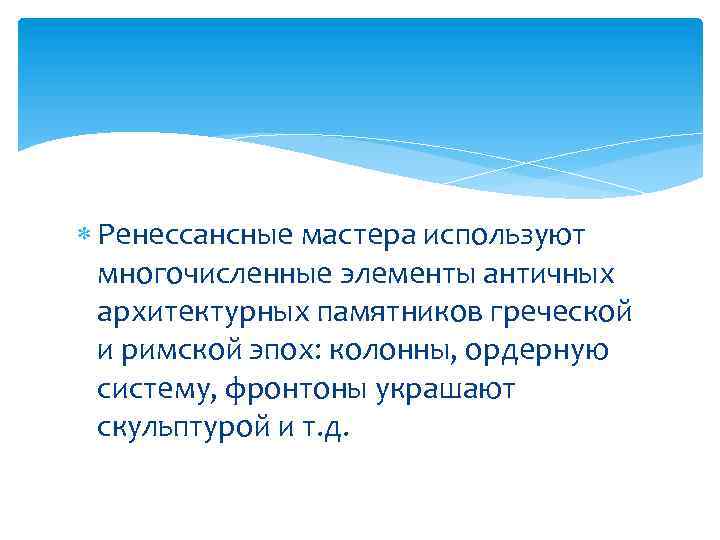  Ренессансные мастера используют многочисленные элементы античных архитектурных памятников греческой и римской эпох: колонны,