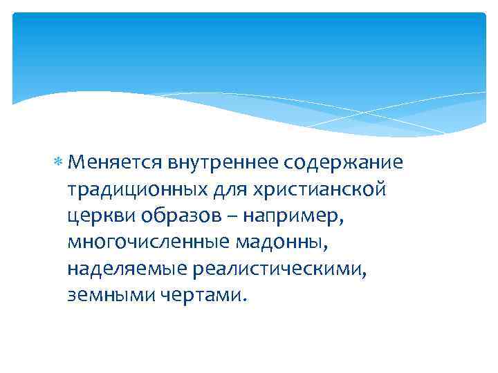  Меняется внутреннее содержание традиционных для христианской церкви образов – например, многочисленные мадонны, наделяемые