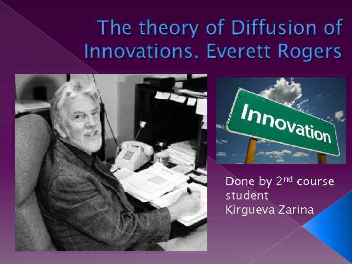 The theory of Diffusion of Innovations. Everett Rogers Done by 2 nd course student