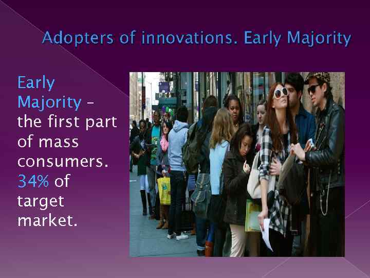 Adopters of innovations. Early Majority – the first part of mass consumers. 34% of