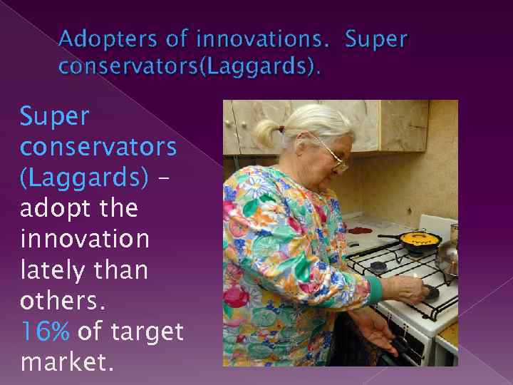 Adopters of innovations. Super conservators(Laggards). Super conservators (Laggards) – adopt the innovation lately than