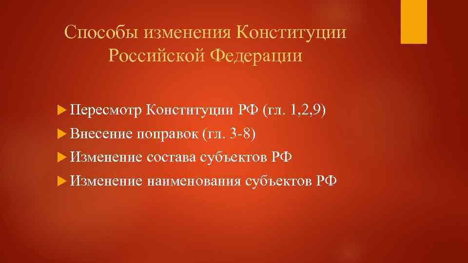 Способы изменения Конституции Российской Федерации Пересмотр Внесение Конституции РФ (гл. 1, 2, 9) поправок