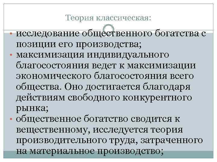 Теория классическая: • исследование общественного богатства с позиции его производства; • максимизация индивидуального благосостояния