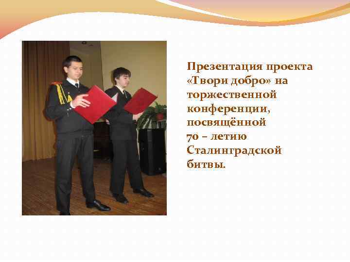 Презентация проекта «Твори добро» на торжественной конференции, посвящённой 70 – летию Сталинградской битвы. 
