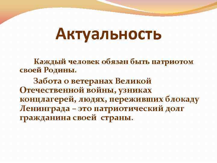 Актуальность Каждый человек обязан быть патриотом своей Родины. Забота о ветеранах Великой Отечественной войны,