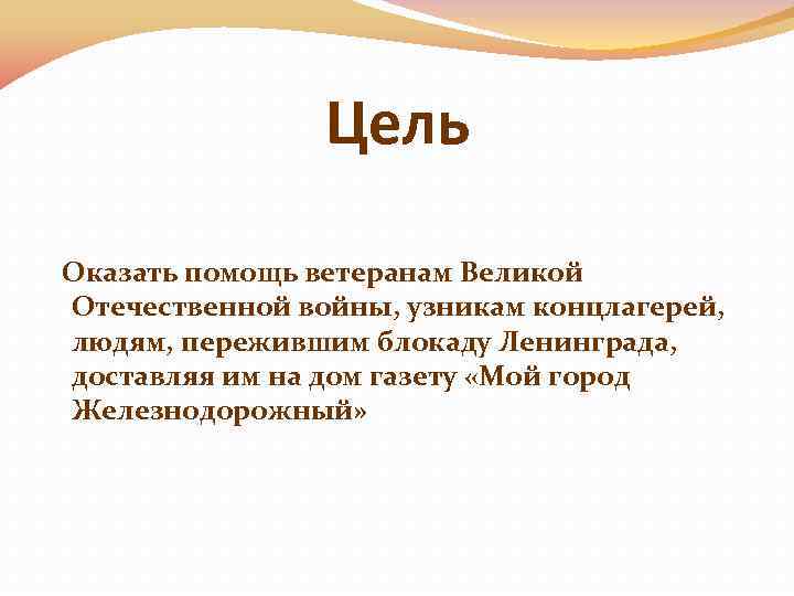Цель Оказать помощь ветеранам Великой Отечественной войны, узникам концлагерей, людям, пережившим блокаду Ленинграда, доставляя