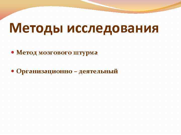 Методы исследования Метод мозгового штурма Организационно – деятельный 