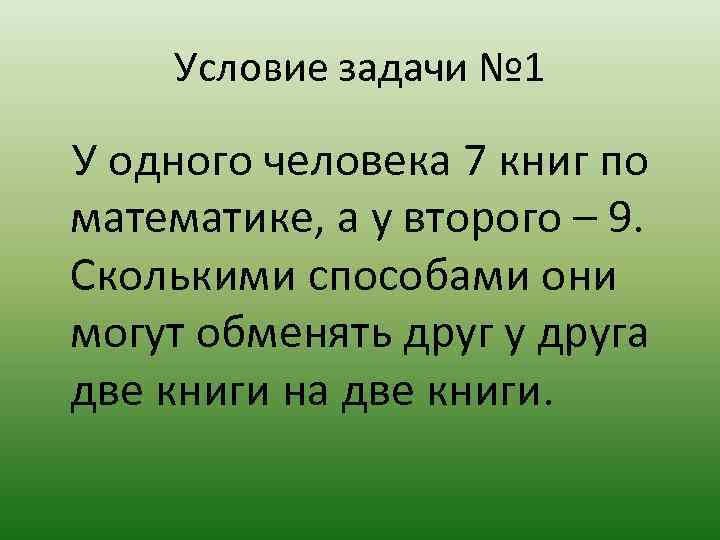 Условие задачи № 1 У одного человека 7 книг по математике, а у второго