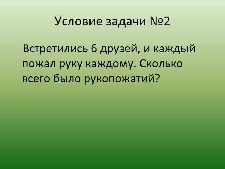 Зайди задачу. Встретились 7 друзей и каждый пожал руку. Встретились 7 друзей сколько было рукопожатий. Задача встретились два друга. Встретились 6 студентов каждый здороваясь пожал каждому руку.