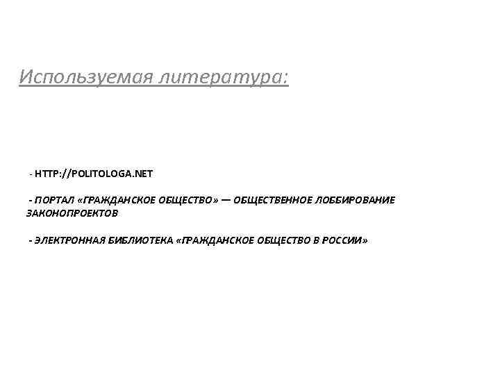 Используемая литература: - HTTP: //POLITOLOGA. NET - ПОРТАЛ «ГРАЖДАНСКОЕ ОБЩЕСТВО» — ОБЩЕСТВЕННОЕ ЛОББИРОВАНИЕ ЗАКОНОПРОЕКТОВ