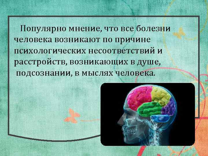  Популярно мнение, что все болезни человека возникают по причине психологических несоответствий и расстройств,