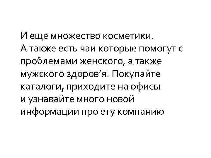 И еще множество косметики. А также есть чаи которые помогут с проблемами женского, а