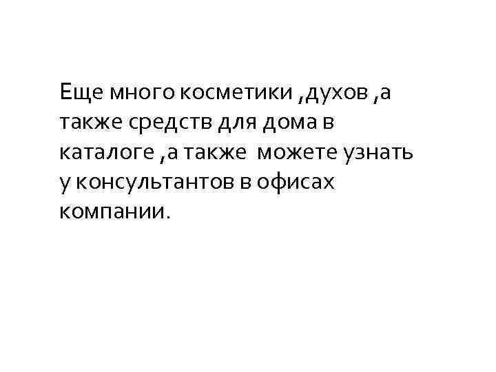 Еще много косметики , духов , а также средств для дома в каталоге ,