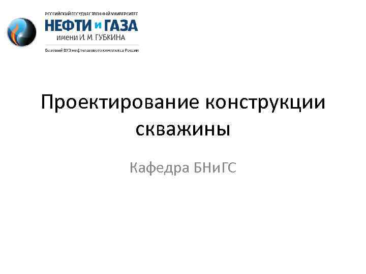 Проектирование конструкции скважины Кафедра БНи. ГС 