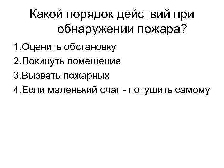 Какой порядок действий при обнаружении пожара? 1. Оценить обстановку 2. Покинуть помещение 3. Вызвать