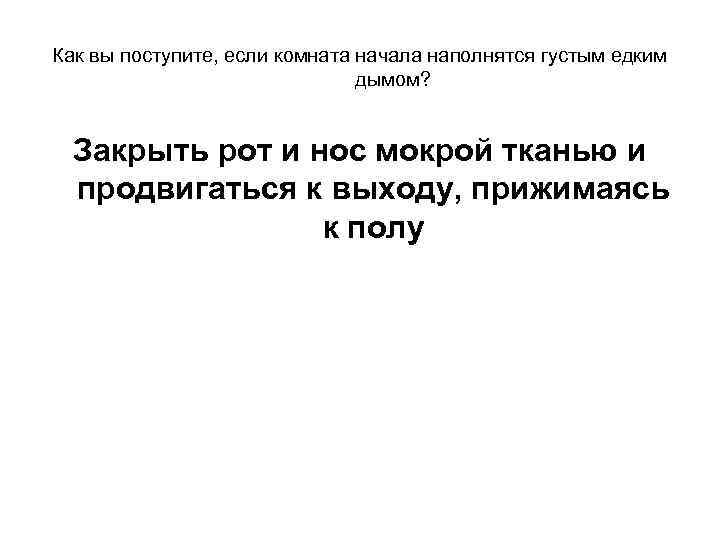 Как вы поступите, если комната начала наполнятся густым едким дымом? Закрыть рот и нос