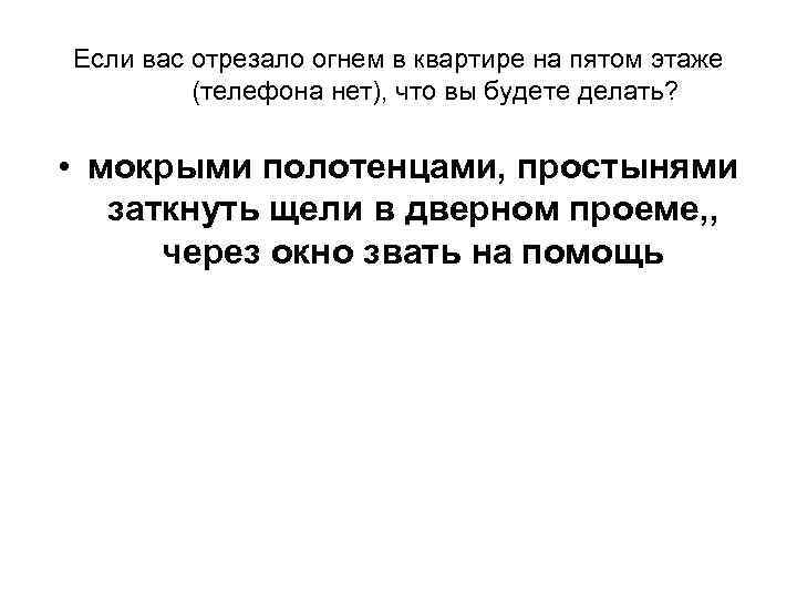 Если вас отрезало огнем в квартире на пятом этаже (телефона нет), что вы будете