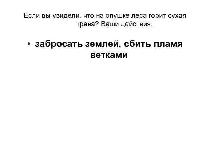 Если вы увидели, что на опушке леса горит сухая трава? Ваши действия. • забросать