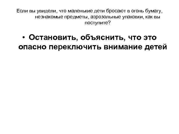 Если вы увидели, что маленькие дети бросают в огонь бумагу, незнакомые предметы, аэрозольные упаковки,