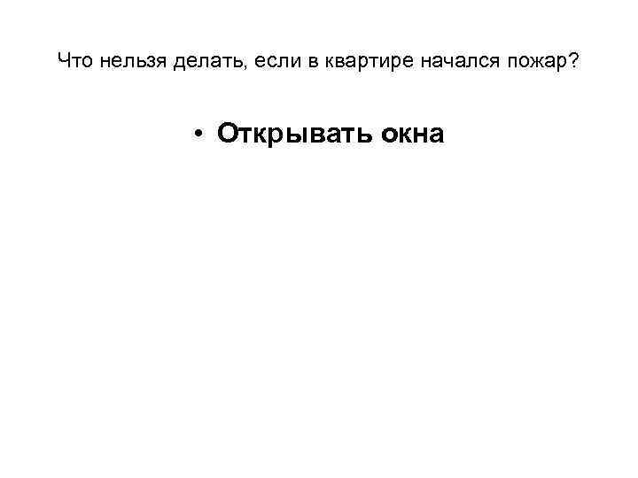 Что нельзя делать, если в квартире начался пожар? • Открывать окна 