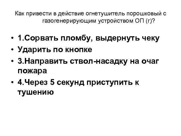 Как привести в действие огнетушитель порошковый с газогенерирующим устройством ОП (г)? • 1. Сорвать