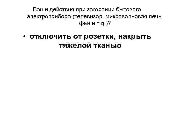 Ваши действия при загорании бытового электроприбора (телевизор, микроволновая печь, фен и т. д. )?