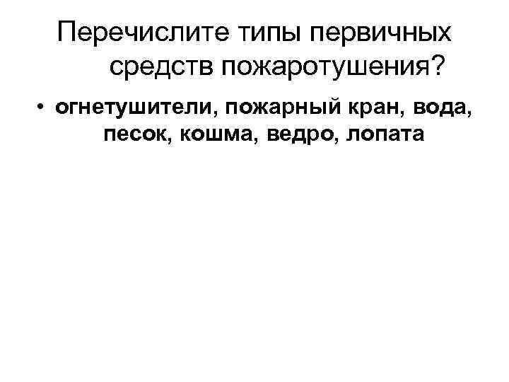 Перечислите типы первичных средств пожаротушения? • огнетушители, пожарный кран, вода, песок, кошма, ведро, лопата