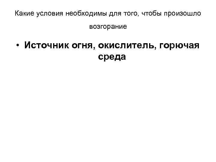 Какие условия необходимы для того, чтобы произошло возгорание • Источник огня, окислитель, горючая среда