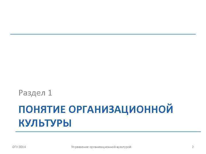 Раздел 1 ПОНЯТИЕ ОРГАНИЗАЦИОННОЙ КУЛЬТУРЫ ОГУ 2014 Управление организационной культурой 2 