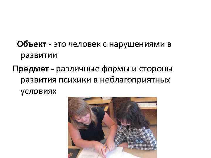  Объект - это человек с нарушениями в развитии Предмет - различные формы и