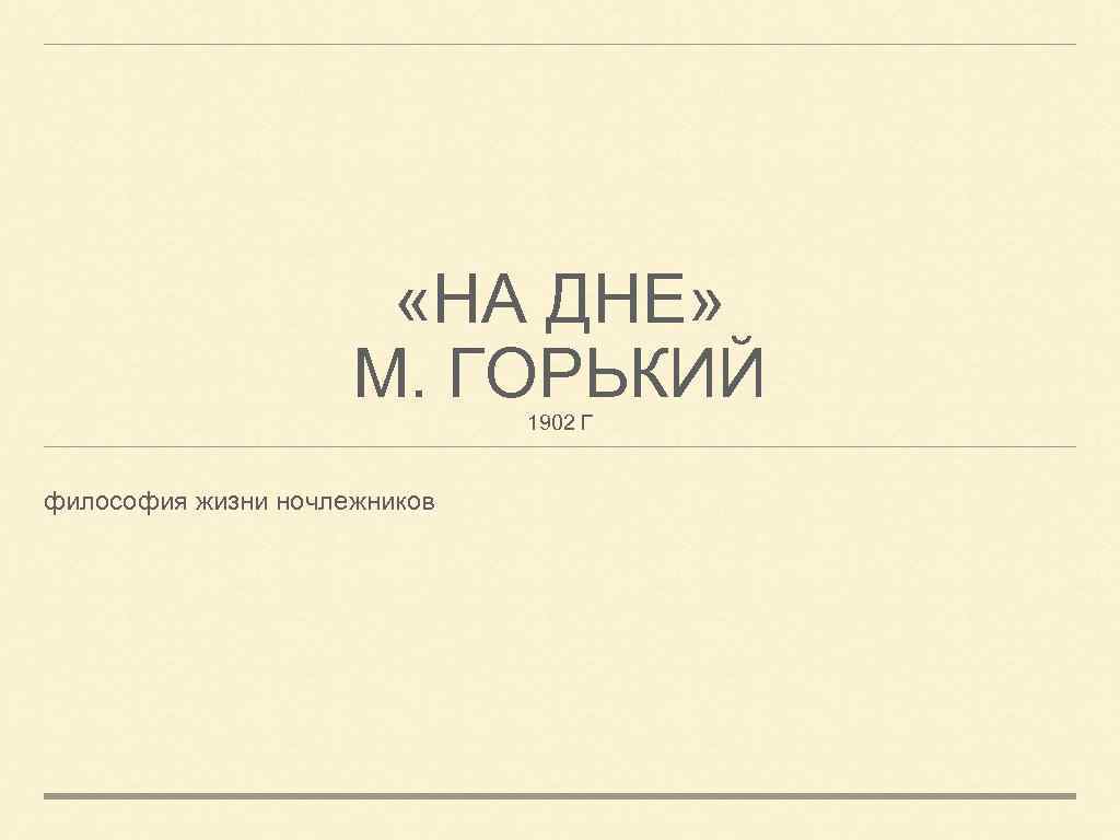  «НА ДНЕ» М. ГОРЬКИЙ 1902 Г философия жизни ночлежников 