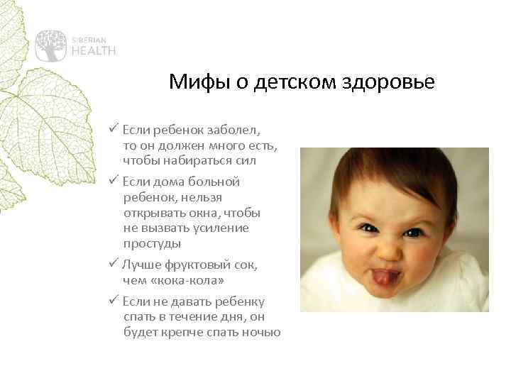 Мифы о детском здоровье ü Если ребенок заболел, то он должен много есть, чтобы