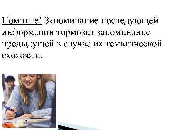 Помните! Запоминание последующей информации тормозит запоминание предыдущей в случае их тематической схожести. 