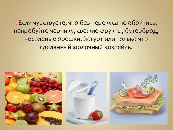 ! Если чувствуете, что без перекуса не обойтись, попробуйте чернику, свежие фрукты, бутерброд, несоленые