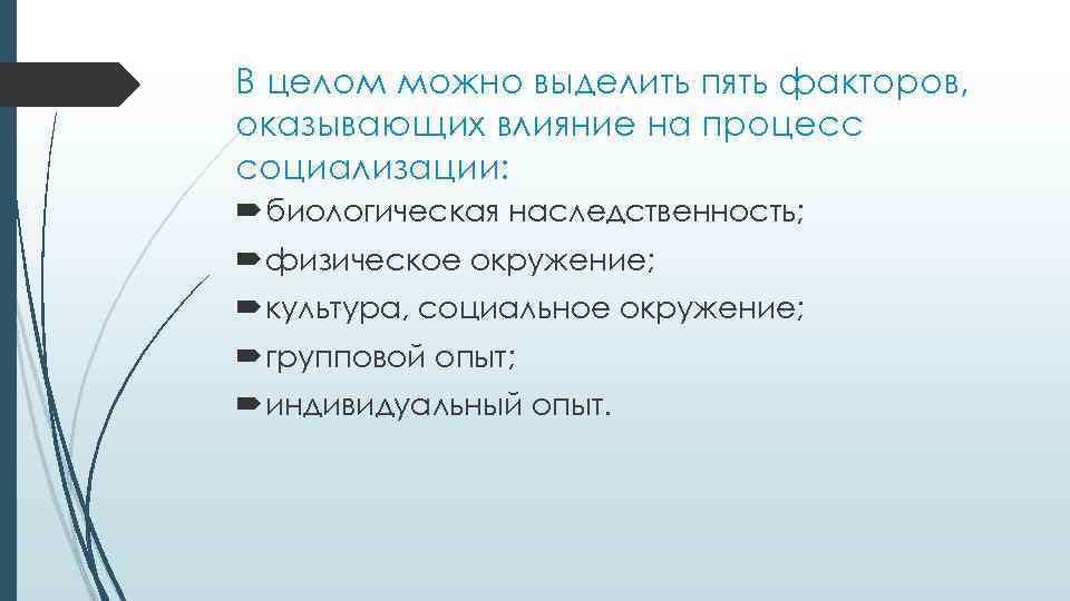 В целом можно выделить пять факторов, оказывающих влияние на процесс социализации: биологическая наследственность; физическое