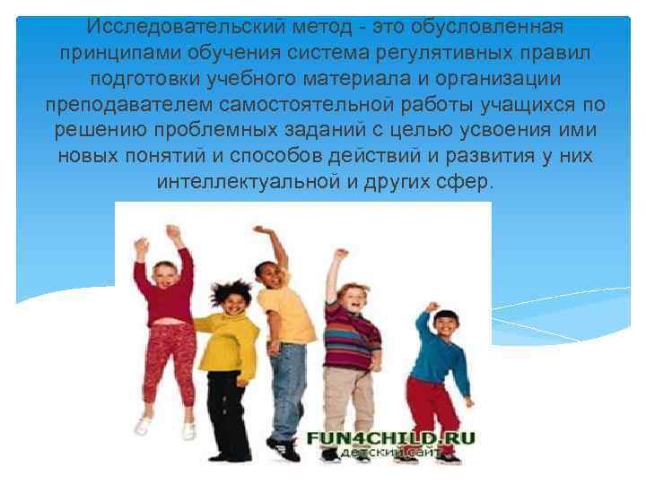 Исследовательский метод - это обусловленная принципами обучения система регулятивных правил подготовки учебного материала и