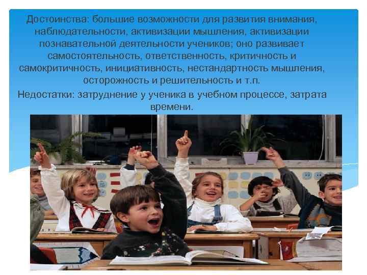Достоинства: большие возможности для развития внимания, наблюдательности, активизации мышления, активизации познавательной деятельности учеников; оно